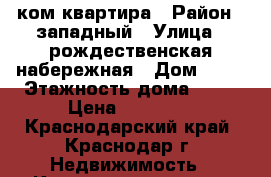 1 ком квартира › Район ­ западный › Улица ­ рождественская набережная › Дом ­ 19 › Этажность дома ­ 12 › Цена ­ 13 000 - Краснодарский край, Краснодар г. Недвижимость » Квартиры аренда   